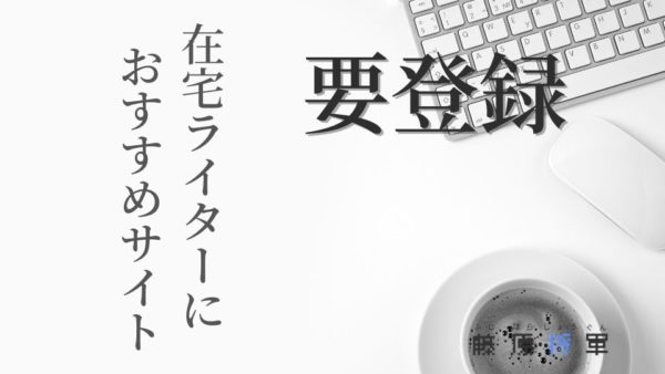 在宅ライターは登録必須 おすすめサイトはコレ ライター6年目が教える 藤原将軍